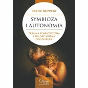 Symbioza i autonomia : trauma symbiotyczna i miłość bez uwikłań