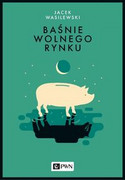 9788301209193 Baśnie wolnego rynku Wasilewski Jacek Wydawnictwo Naukowe PWN
