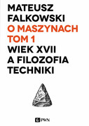 9788301179595 O maszynach Tom 1 Wiek XVII a filozofia techniki Falkowski Mateusz Wydawnictwo Naukowe PWN