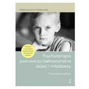 978-83-8258-116-4 Psychoterapia poznawczo-behawioralna dzieci i młodzieży. Przewodnik praktyka Kołakowski Artur red. GWP PROFESJONALNE