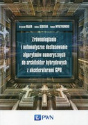 9788301181192 Zrównoleglanie i automatyczne dostosowanie algorytmów numerycznych do architektur hybrydowych z akceleratorami GPU Rojek Krzysztof, Szustak Łukasz, Wyrzykowski Roman Wydawnictwo Naukowe PWN