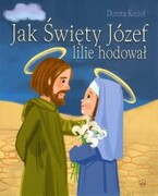 Jak święty Józef lilie hodował (książka) - Dorota Kozioł, kategoria: dzieci, Wydawnictwo Drukarnia Diecezjalna - Sandomierz, 2024 r., oprawa miękka - 12433